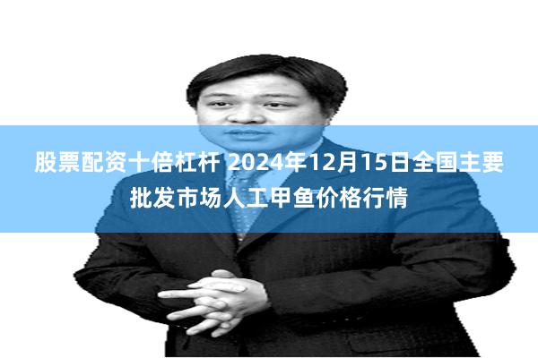 股票配资十倍杠杆 2024年12月15日全国主要批发市场人工甲鱼价格行情