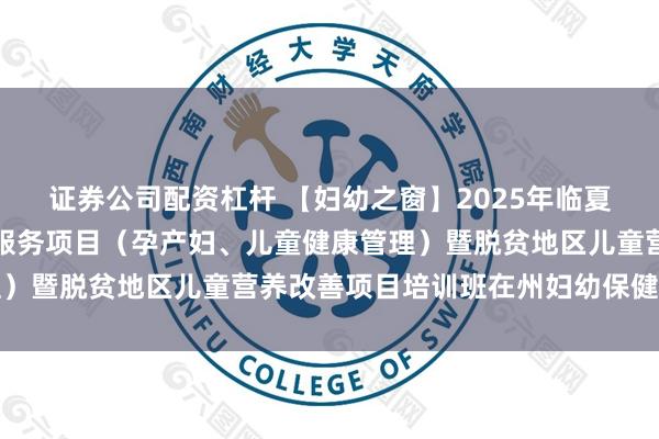 证券公司配资杠杆 【妇幼之窗】2025年临夏州第二期基本公共卫生服务项目(孕产妇、儿童健康管理)暨脱贫地区儿童营养改善项目培训班在州妇幼保健院举办
