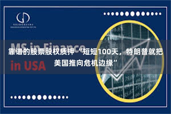 靠谱的股票股权质押 “短短100天，特朗普就把美国推向危机边缘”