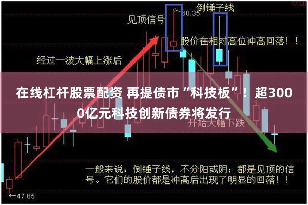 在线杠杆股票配资 再提债市“科技板”！超3000亿元科技创新债券将发行