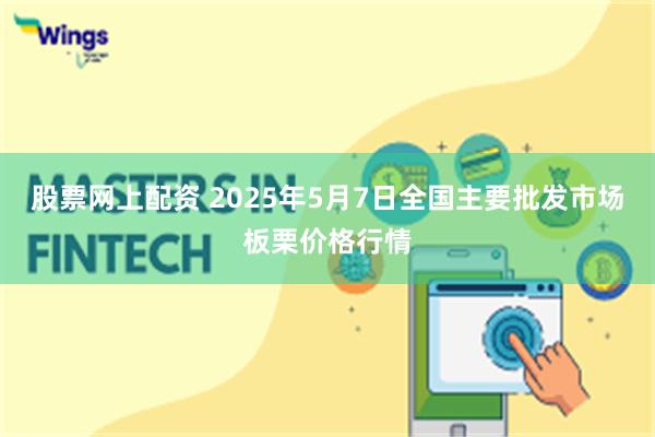 股票网上配资 2025年5月7日全国主要批发市场板栗价格行情