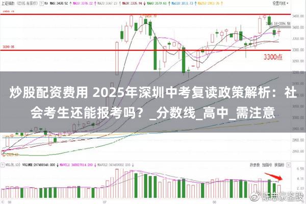 炒股配资费用 2025年深圳中考复读政策解析：社会考生还能报考吗？_分数线_高中_需注意