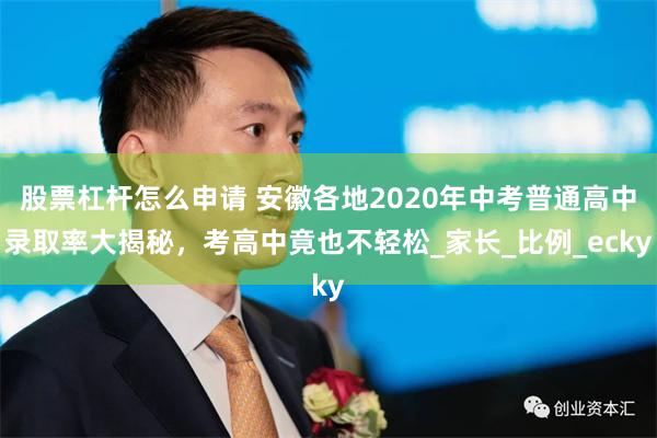 股票杠杆怎么申请 安徽各地2020年中考普通高中录取率大揭秘，考高中竟也不轻松_家长_比例_ecky