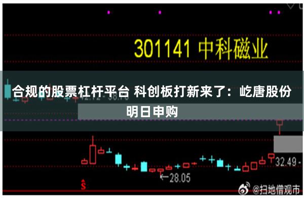 合规的股票杠杆平台 科创板打新来了：屹唐股份明日申购