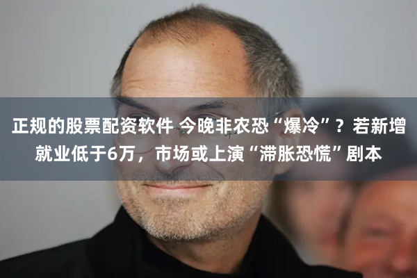 正规的股票配资软件 今晚非农恐“爆冷”？若新增就业低于6万，市场或上演“滞胀恐慌”剧本