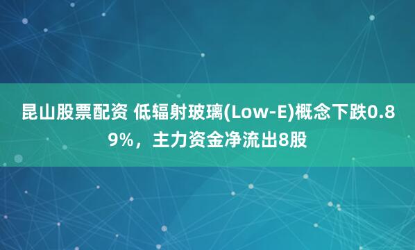 昆山股票配资 低辐射玻璃(Low-E)概念下跌0.89%，主力资金净流出8股