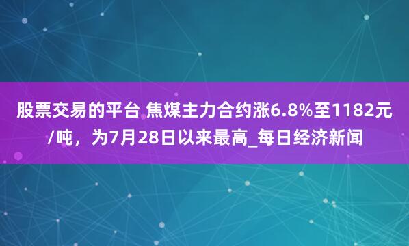 股票交易的平台 焦煤主力合约涨6.8%至1182元/吨，为7月28日以来最高_每日经济新闻
