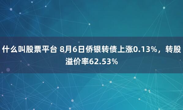 什么叫股票平台 8月6日侨银转债上涨0.13%，转股溢价率62.53%