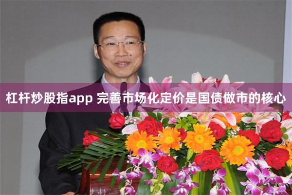 杠杆炒股指app 完善市场化定价是国债做市的核心